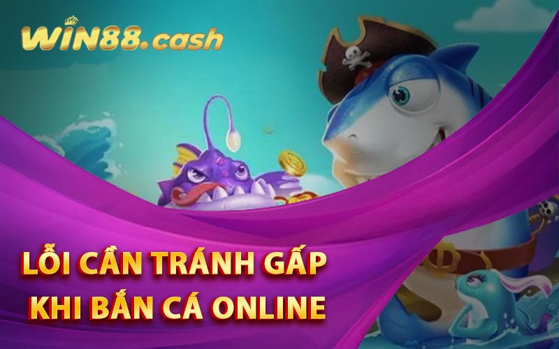 Lỗi cần tránh gấp khi bắn cá online